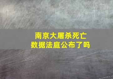 南京大屠杀死亡数据法庭公布了吗