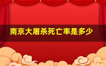 南京大屠杀死亡率是多少