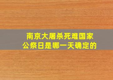 南京大屠杀死难国家公祭日是哪一天确定的