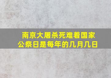 南京大屠杀死难着国家公祭日是每年的几月几日