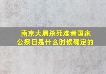 南京大屠杀死难者国家公祭日是什么时候确定的