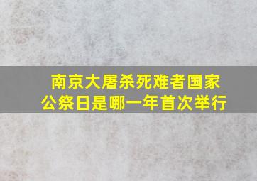 南京大屠杀死难者国家公祭日是哪一年首次举行