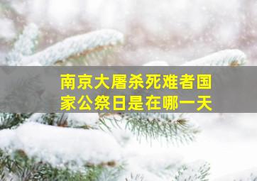 南京大屠杀死难者国家公祭日是在哪一天