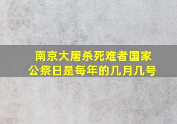 南京大屠杀死难者国家公祭日是每年的几月几号