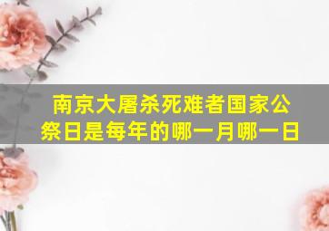 南京大屠杀死难者国家公祭日是每年的哪一月哪一日