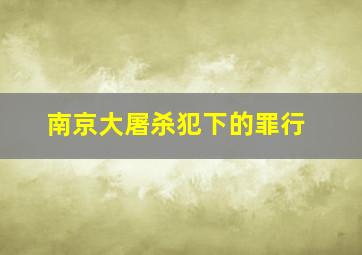 南京大屠杀犯下的罪行