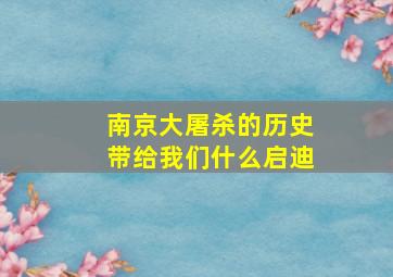 南京大屠杀的历史带给我们什么启迪