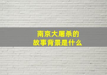 南京大屠杀的故事背景是什么