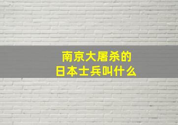 南京大屠杀的日本士兵叫什么