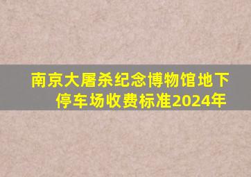 南京大屠杀纪念博物馆地下停车场收费标准2024年