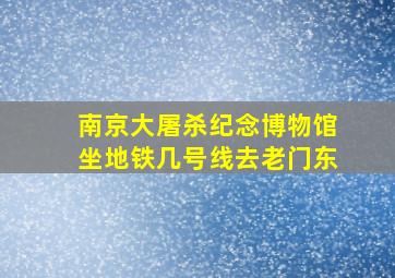 南京大屠杀纪念博物馆坐地铁几号线去老门东