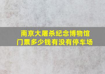 南京大屠杀纪念博物馆门票多少钱有没有停车场