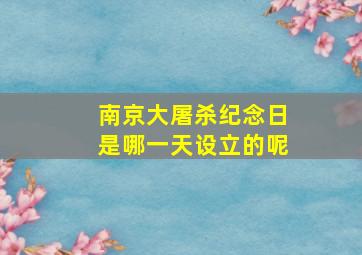 南京大屠杀纪念日是哪一天设立的呢