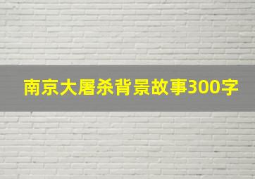 南京大屠杀背景故事300字