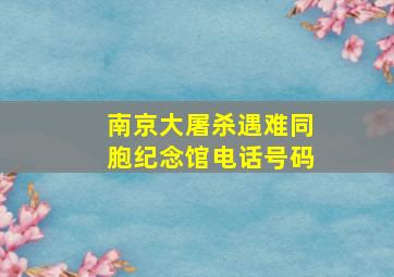 南京大屠杀遇难同胞纪念馆电话号码