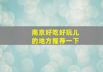 南京好吃好玩儿的地方推荐一下