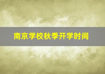 南京学校秋季开学时间