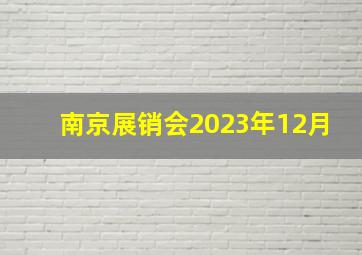 南京展销会2023年12月