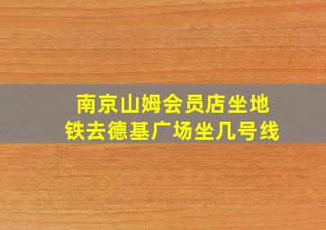 南京山姆会员店坐地铁去德基广场坐几号线