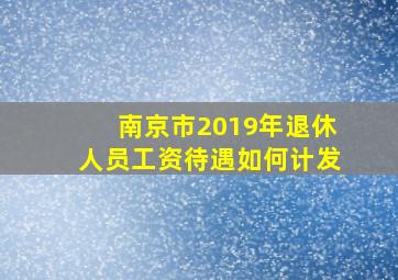 南京市2019年退休人员工资待遇如何计发