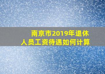 南京市2019年退休人员工资待遇如何计算