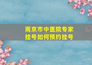 南京市中医院专家挂号如何预约挂号