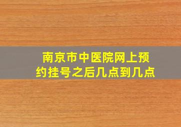 南京市中医院网上预约挂号之后几点到几点