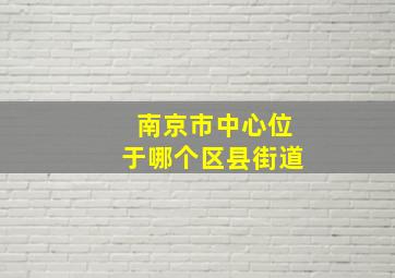 南京市中心位于哪个区县街道