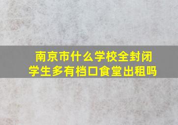 南京市什么学校全封闭学生多有档口食堂出租吗