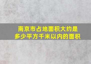 南京市占地面积大约是多少平方千米以内的面积