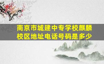 南京市城建中专学校麒麟校区地址电话号码是多少