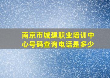 南京市城建职业培训中心号码查询电话是多少