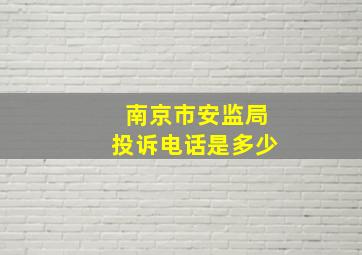 南京市安监局投诉电话是多少