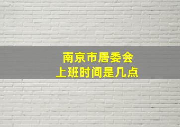 南京市居委会上班时间是几点