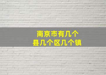 南京市有几个县几个区几个镇