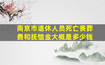 南京市退休人员死亡丧葬费和抚恤金大概是多少钱