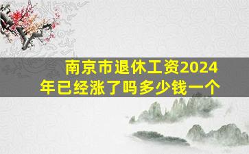 南京市退休工资2024年已经涨了吗多少钱一个