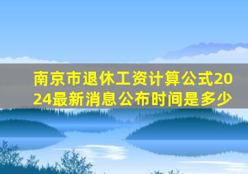 南京市退休工资计算公式2024最新消息公布时间是多少