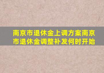 南京市退休金上调方案南京市退休金调整补发何时开始