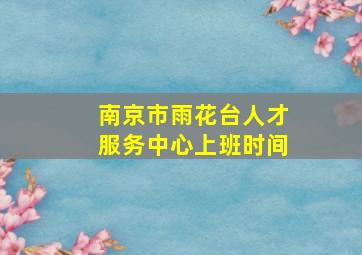 南京市雨花台人才服务中心上班时间