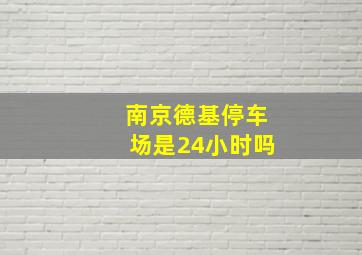 南京德基停车场是24小时吗