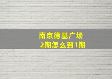 南京德基广场2期怎么到1期