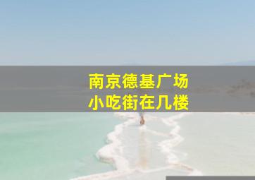 南京德基广场小吃街在几楼