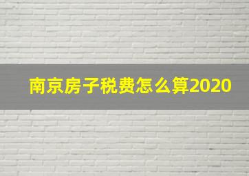 南京房子税费怎么算2020