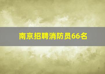 南京招聘消防员66名