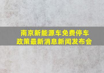 南京新能源车免费停车政策最新消息新闻发布会