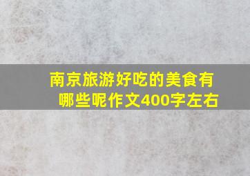 南京旅游好吃的美食有哪些呢作文400字左右