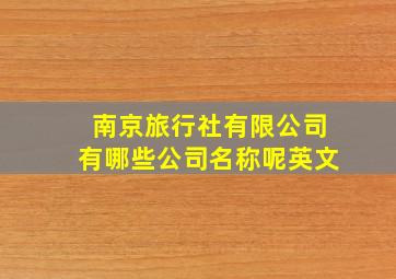 南京旅行社有限公司有哪些公司名称呢英文