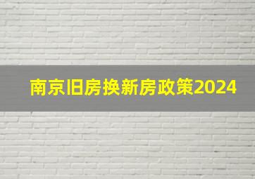 南京旧房换新房政策2024