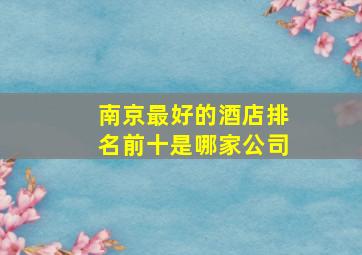 南京最好的酒店排名前十是哪家公司